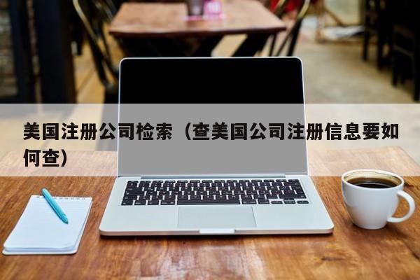 美国注册公司检索（查美国公司注册信息要如何查）