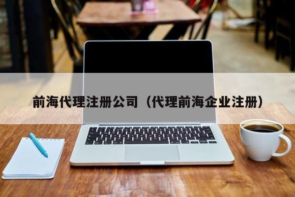 前海代理注册公司（代理前海企业注册）
