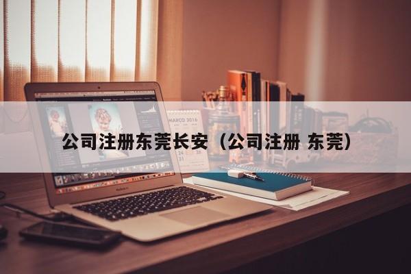 公司注册东莞长安（公司注册 东莞）