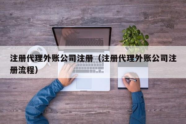 注册代理外账公司注册（注册代理外账公司注册流程）