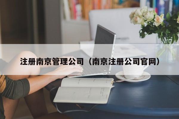 注册南京管理公司（南京注册公司官网）