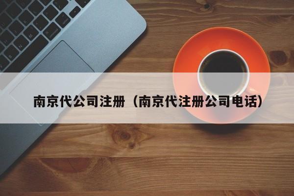 南京代公司注册（南京代注册公司电话）