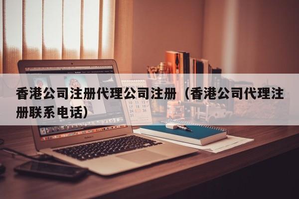 香港公司注册代理公司注册（香港公司代理注册联系电话）