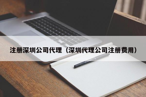 注册深圳公司代理（深圳代理公司注册费用）