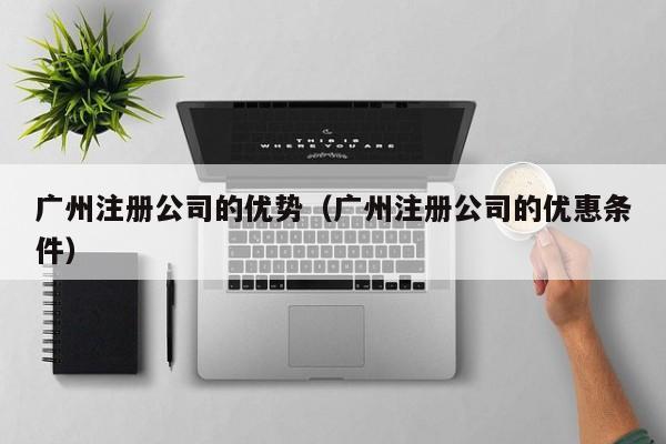 广州注册公司的优势（广州注册公司的优惠条件）